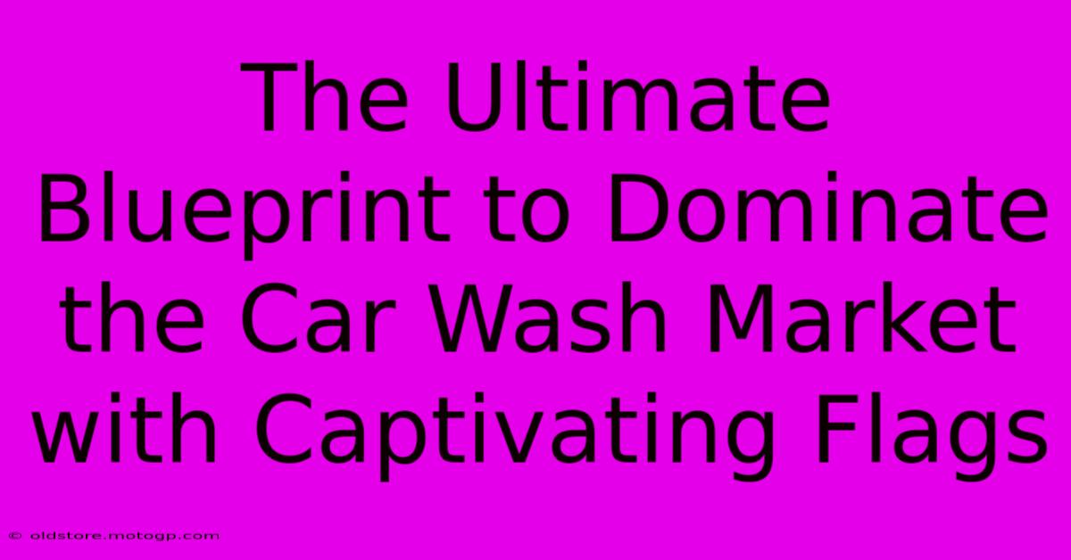 The Ultimate Blueprint To Dominate The Car Wash Market With Captivating Flags