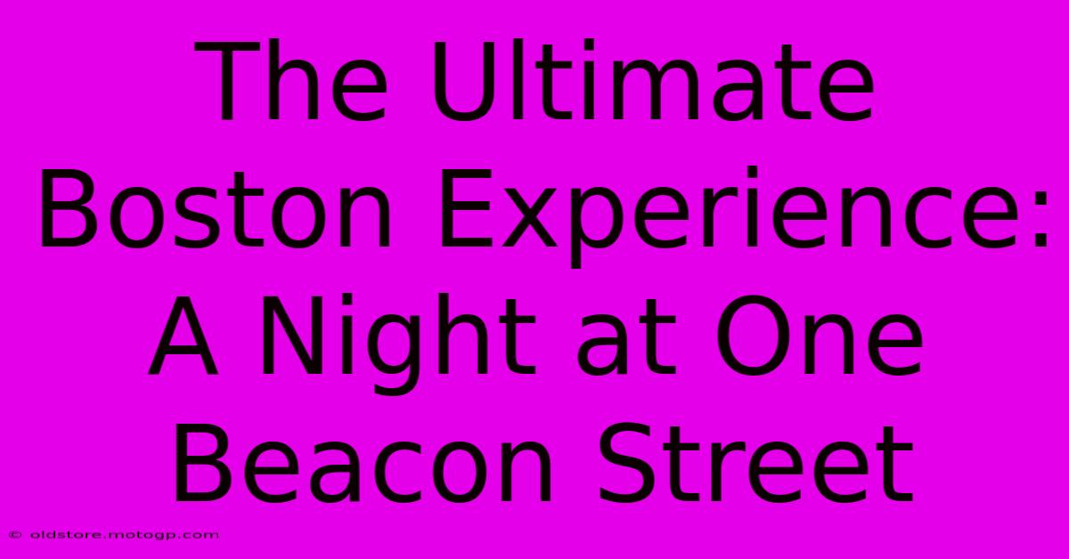 The Ultimate Boston Experience: A Night At One Beacon Street