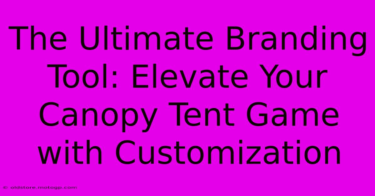 The Ultimate Branding Tool: Elevate Your Canopy Tent Game With Customization