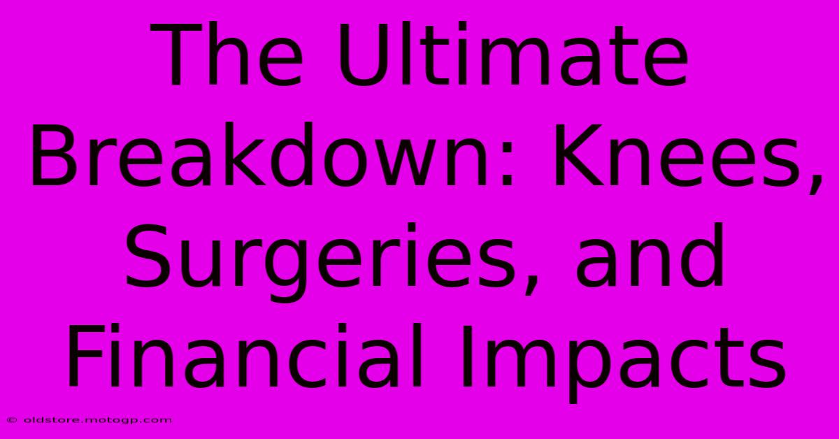 The Ultimate Breakdown: Knees, Surgeries, And Financial Impacts