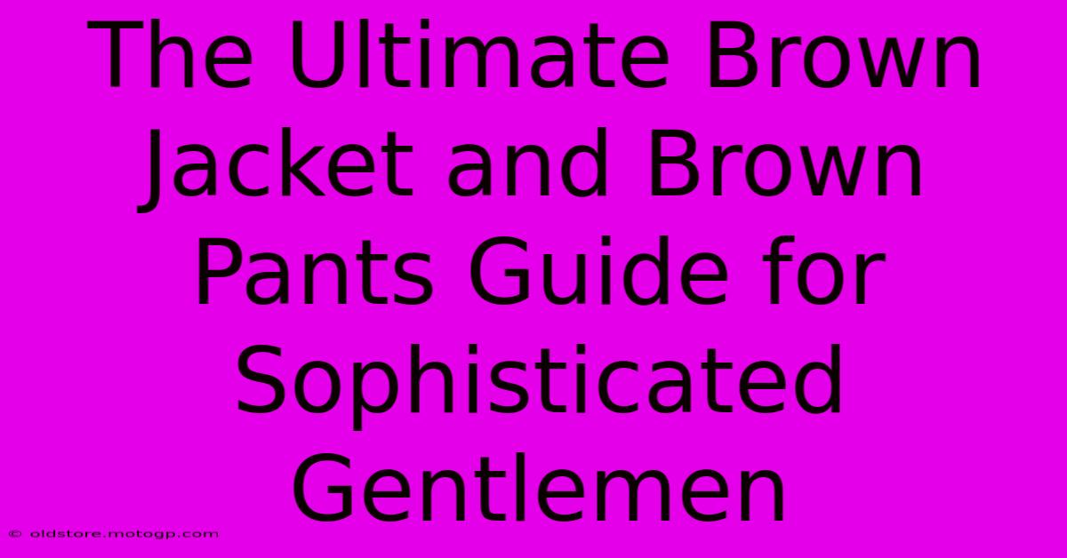 The Ultimate Brown Jacket And Brown Pants Guide For Sophisticated Gentlemen