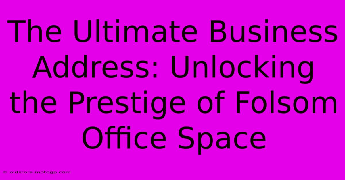 The Ultimate Business Address: Unlocking The Prestige Of Folsom Office Space