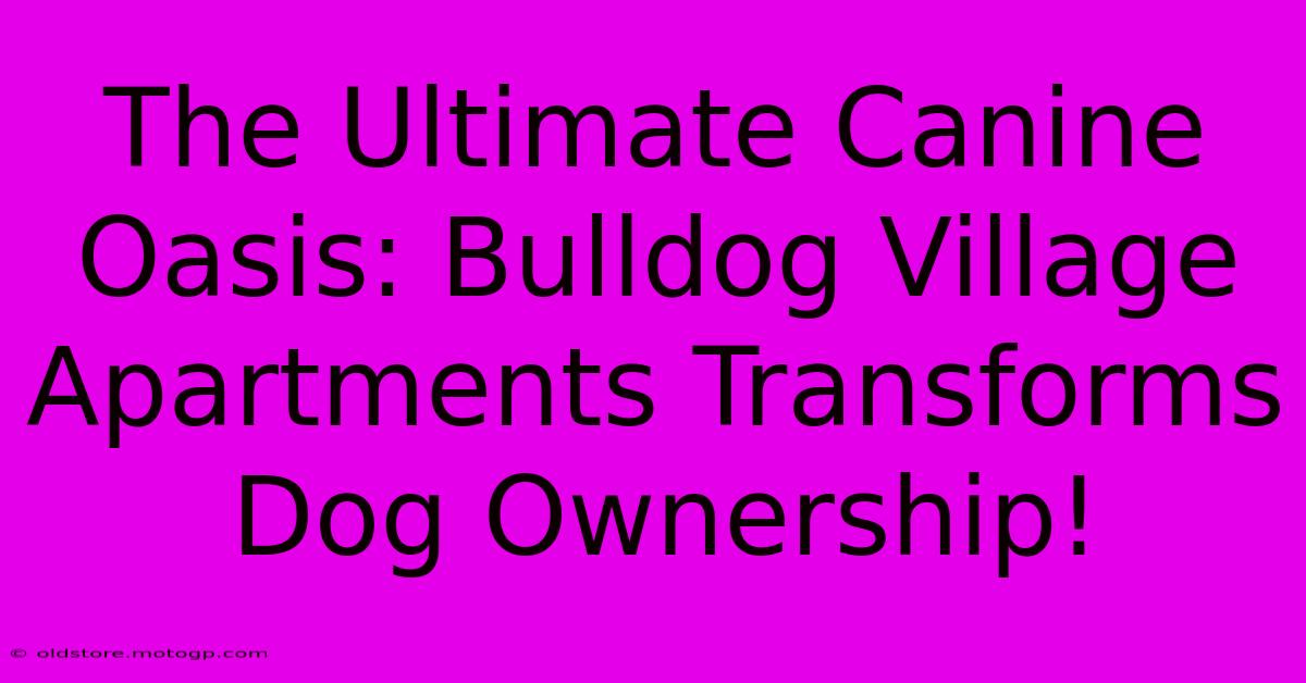 The Ultimate Canine Oasis: Bulldog Village Apartments Transforms Dog Ownership!