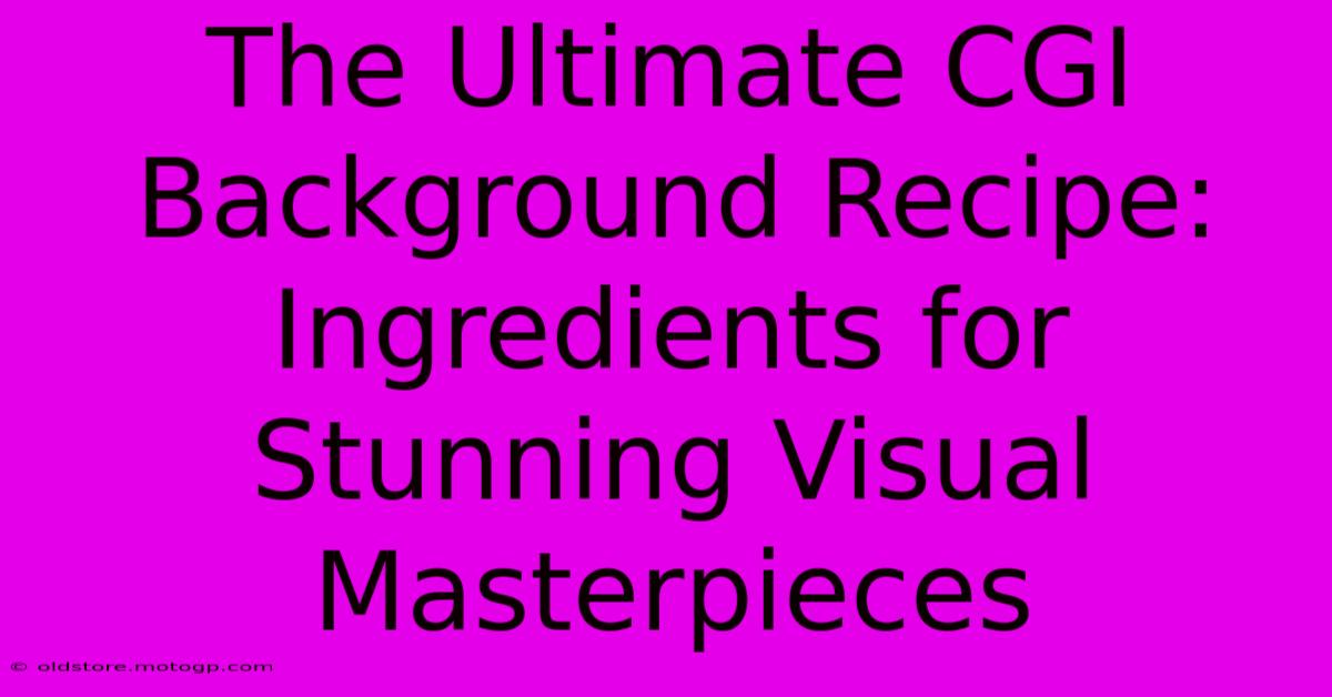 The Ultimate CGI Background Recipe: Ingredients For Stunning Visual Masterpieces