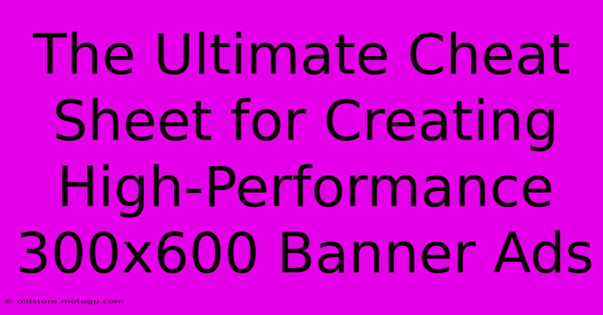 The Ultimate Cheat Sheet For Creating High-Performance 300x600 Banner Ads