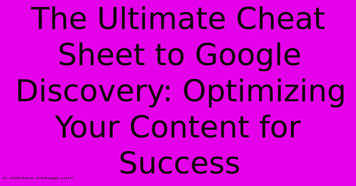 The Ultimate Cheat Sheet To Google Discovery: Optimizing Your Content For Success