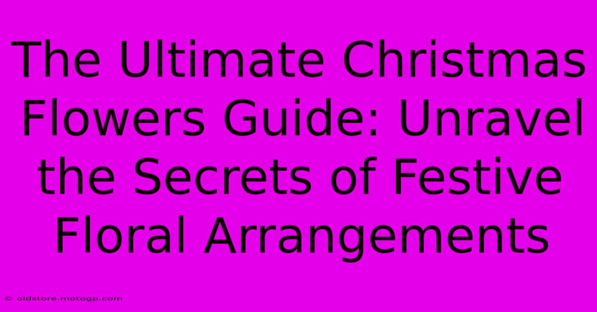 The Ultimate Christmas Flowers Guide: Unravel The Secrets Of Festive Floral Arrangements