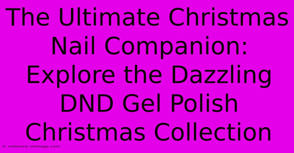 The Ultimate Christmas Nail Companion: Explore The Dazzling DND Gel Polish Christmas Collection