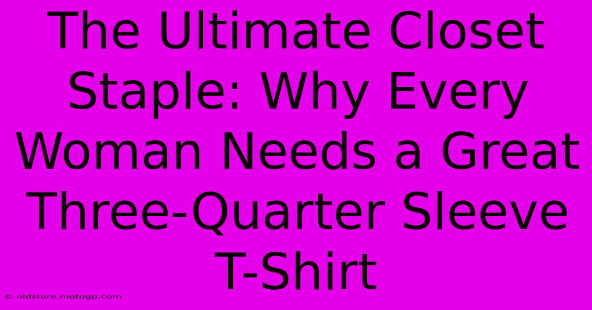 The Ultimate Closet Staple: Why Every Woman Needs A Great Three-Quarter Sleeve T-Shirt