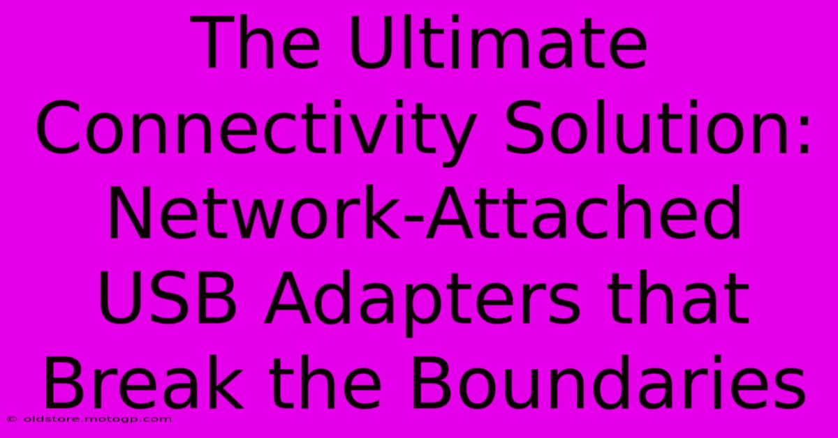 The Ultimate Connectivity Solution: Network-Attached USB Adapters That Break The Boundaries