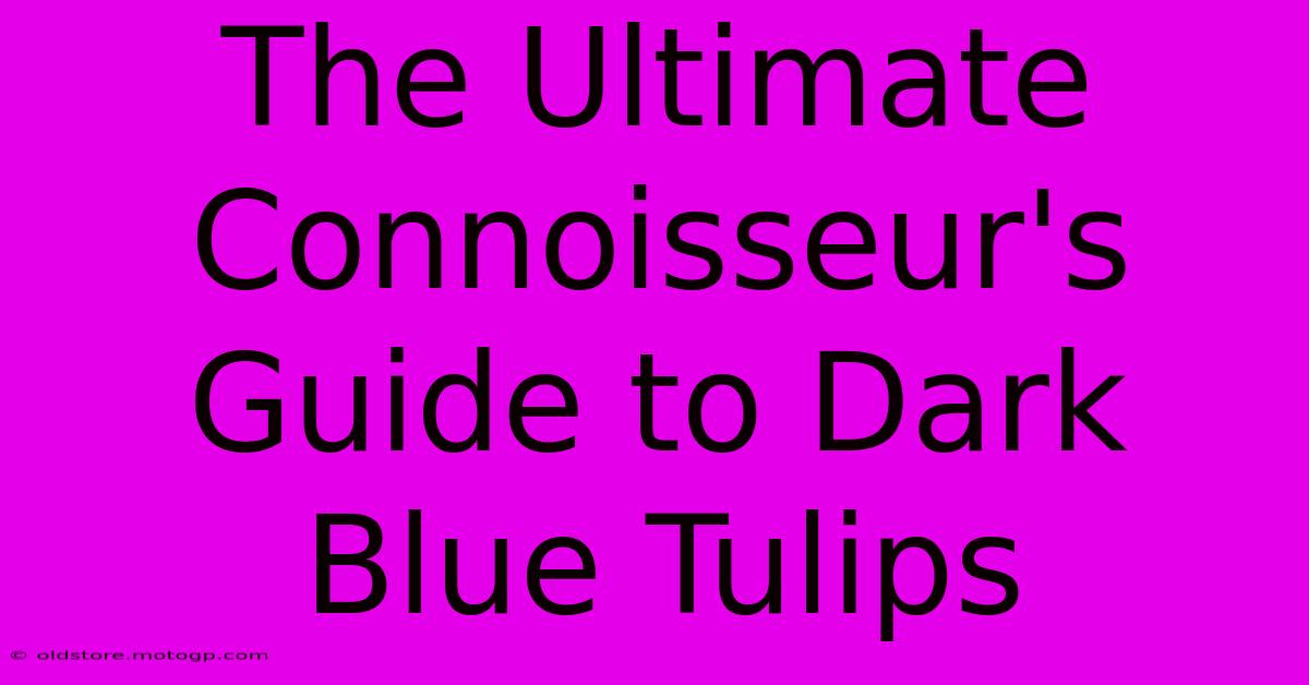 The Ultimate Connoisseur's Guide To Dark Blue Tulips