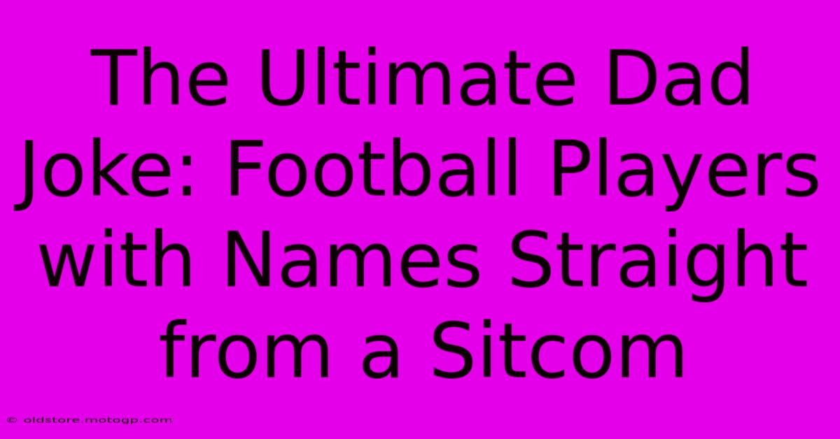 The Ultimate Dad Joke: Football Players With Names Straight From A Sitcom