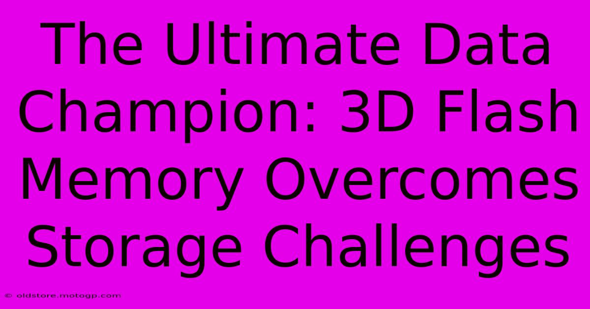 The Ultimate Data Champion: 3D Flash Memory Overcomes Storage Challenges