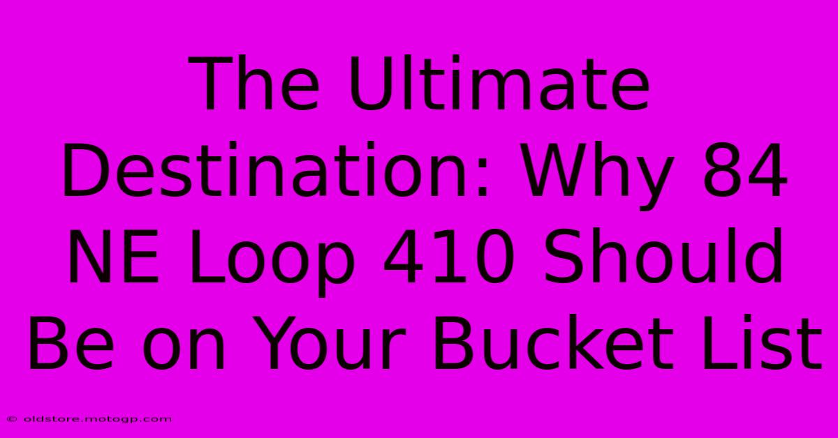 The Ultimate Destination: Why 84 NE Loop 410 Should Be On Your Bucket List