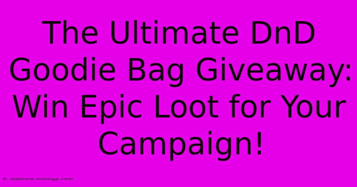 The Ultimate DnD Goodie Bag Giveaway: Win Epic Loot For Your Campaign!