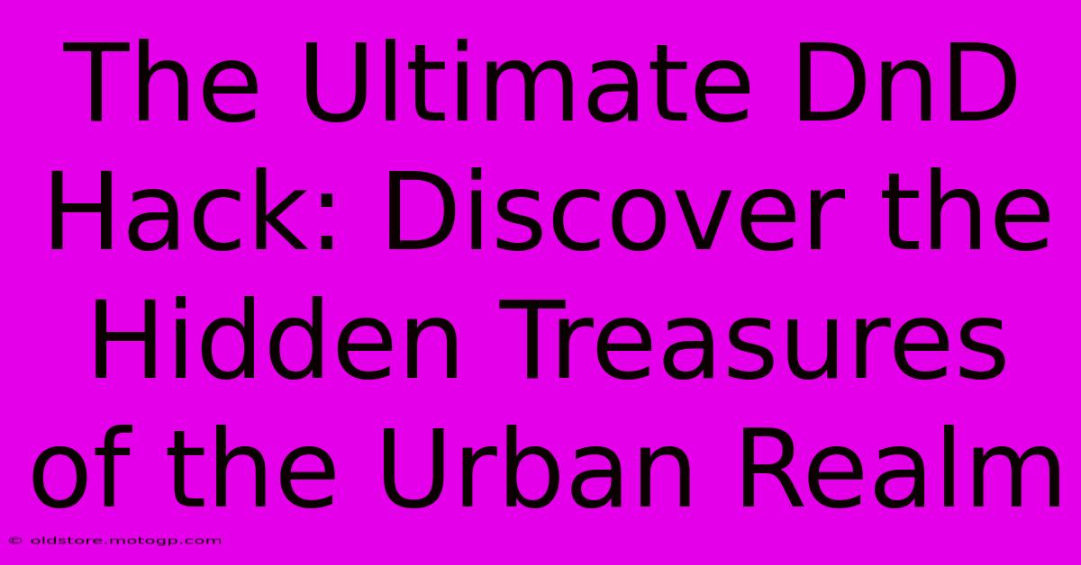 The Ultimate DnD Hack: Discover The Hidden Treasures Of The Urban Realm