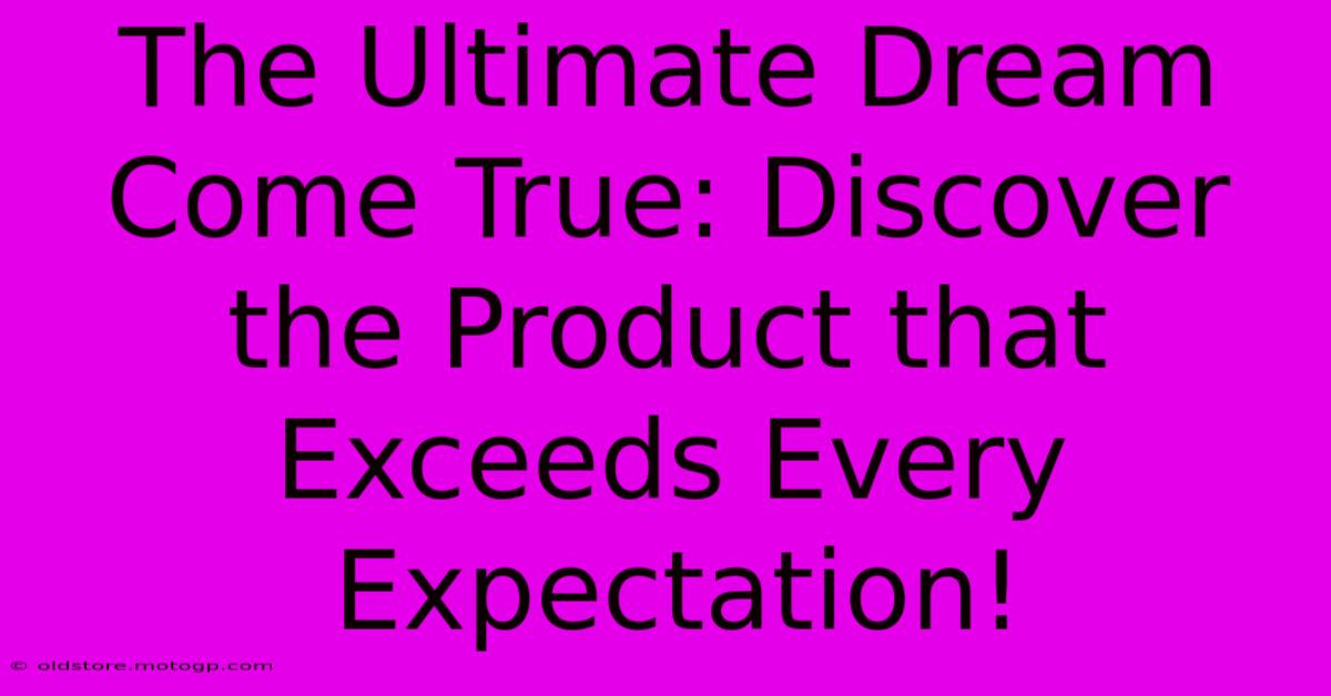 The Ultimate Dream Come True: Discover The Product That Exceeds Every Expectation!