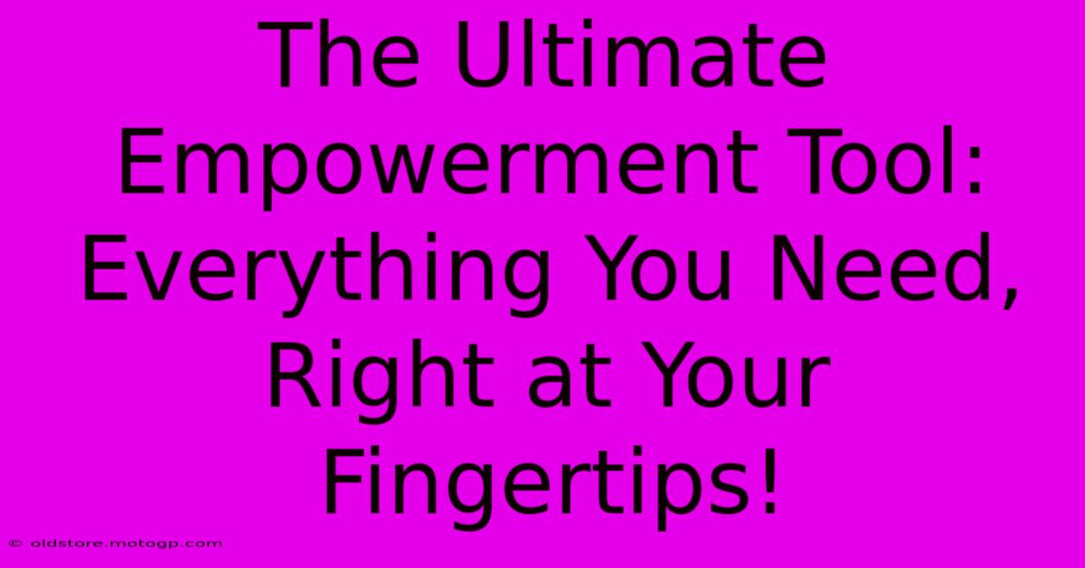 The Ultimate Empowerment Tool: Everything You Need, Right At Your Fingertips!