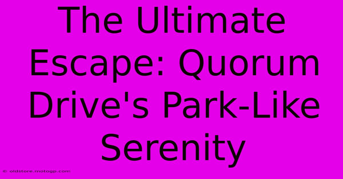 The Ultimate Escape: Quorum Drive's Park-Like Serenity