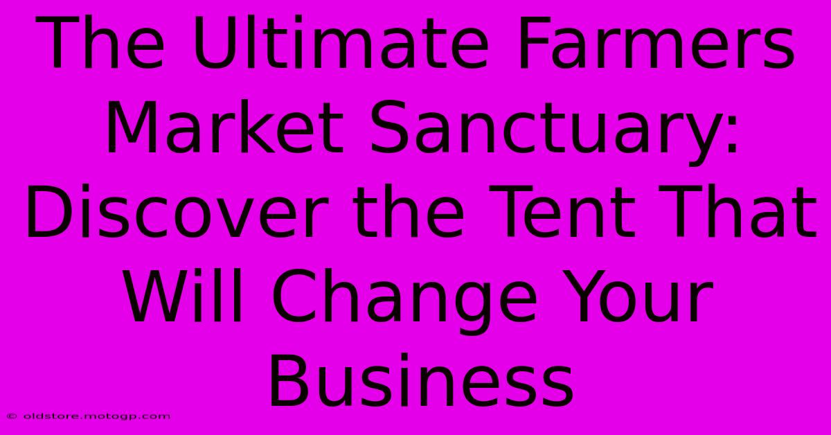 The Ultimate Farmers Market Sanctuary: Discover The Tent That Will Change Your Business