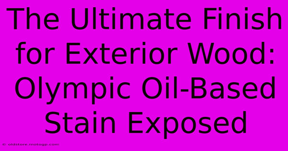 The Ultimate Finish For Exterior Wood: Olympic Oil-Based Stain Exposed