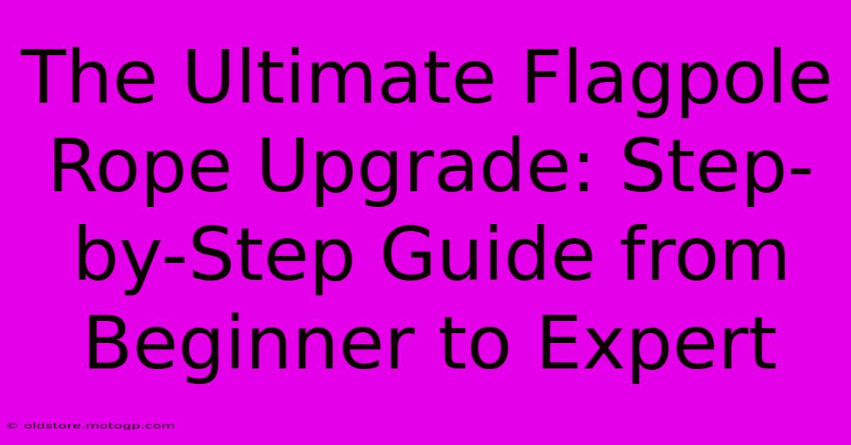 The Ultimate Flagpole Rope Upgrade: Step-by-Step Guide From Beginner To Expert