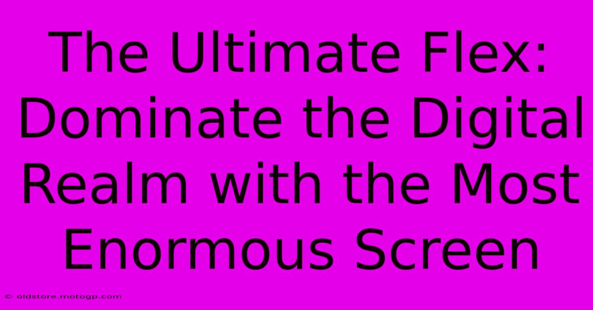 The Ultimate Flex: Dominate The Digital Realm With The Most Enormous Screen