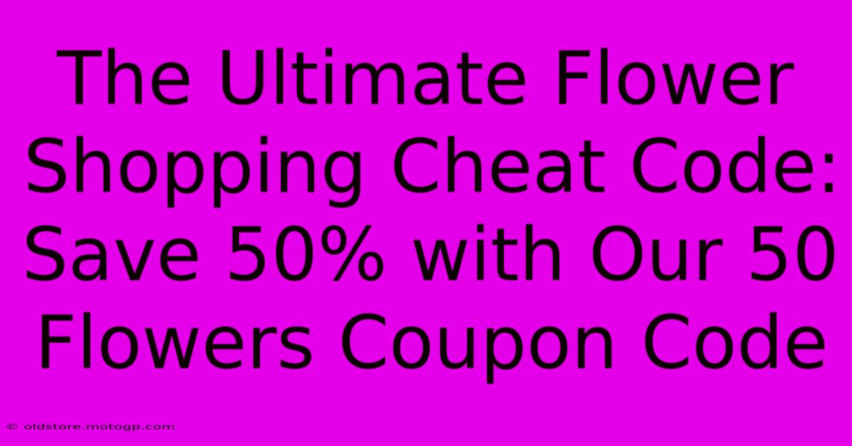 The Ultimate Flower Shopping Cheat Code: Save 50% With Our 50 Flowers Coupon Code