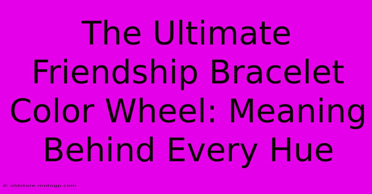 The Ultimate Friendship Bracelet Color Wheel: Meaning Behind Every Hue