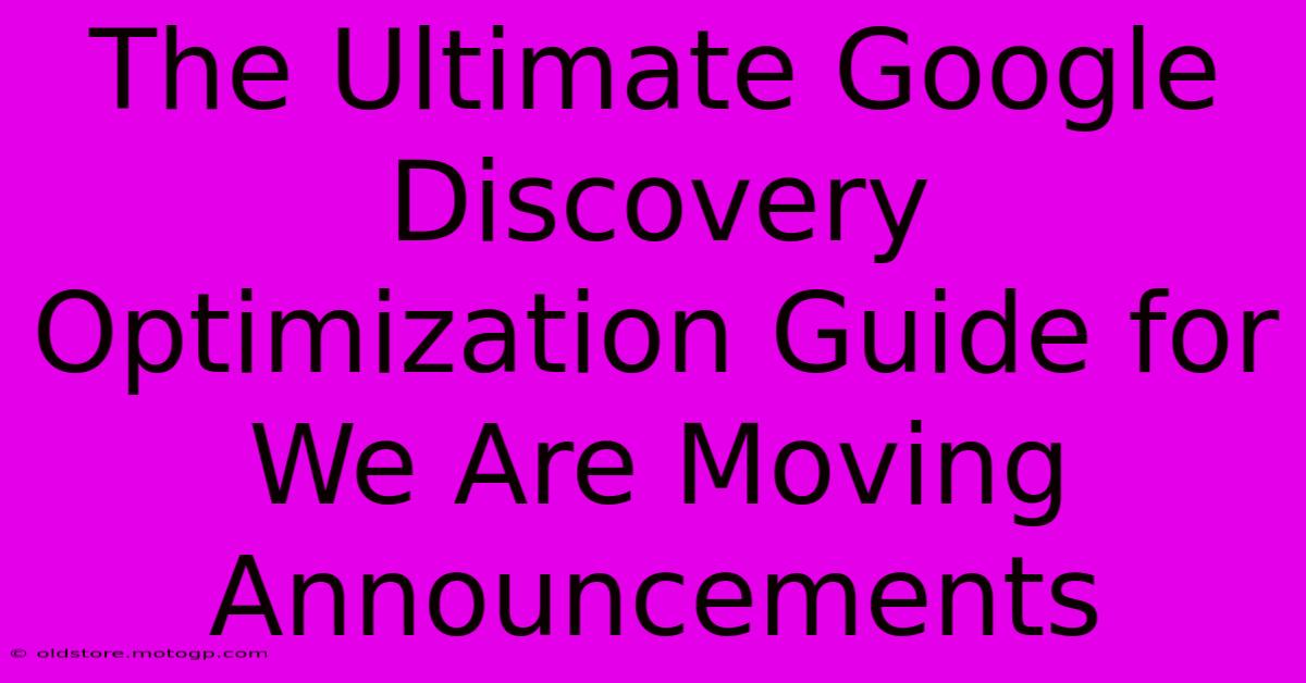 The Ultimate Google Discovery Optimization Guide For We Are Moving Announcements