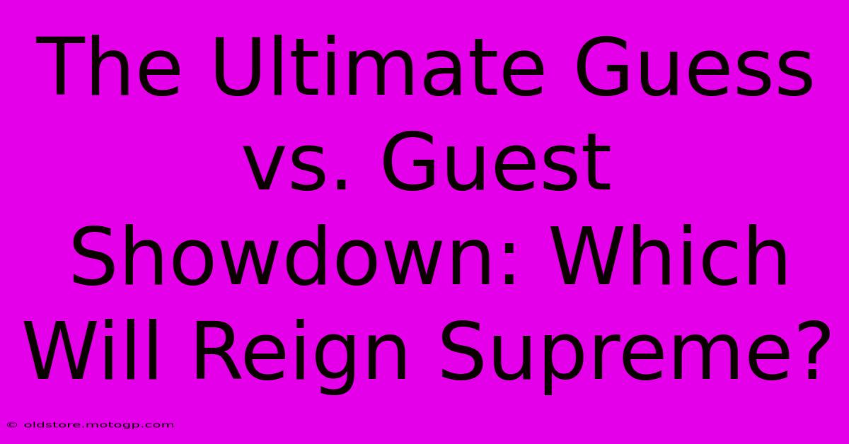 The Ultimate Guess Vs. Guest Showdown: Which Will Reign Supreme?