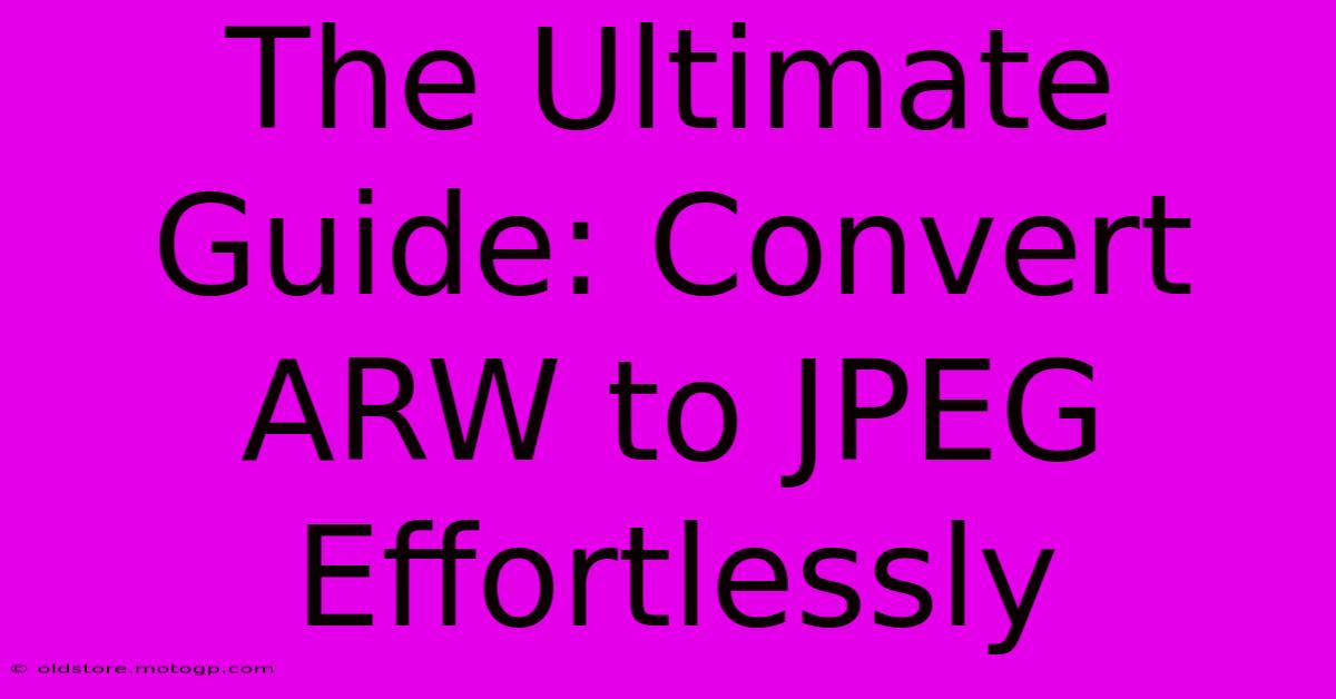 The Ultimate Guide: Convert ARW To JPEG Effortlessly