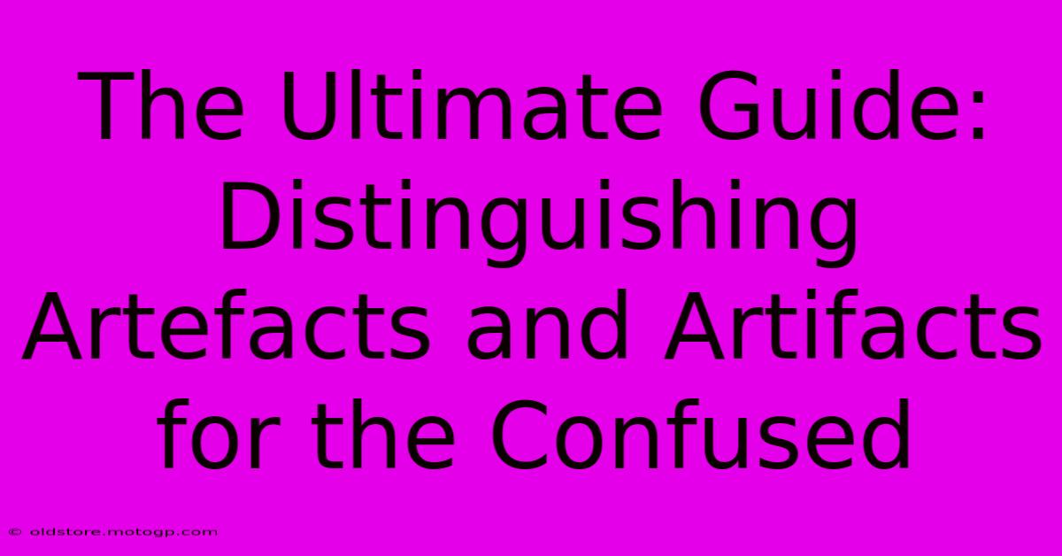 The Ultimate Guide: Distinguishing Artefacts And Artifacts For The Confused