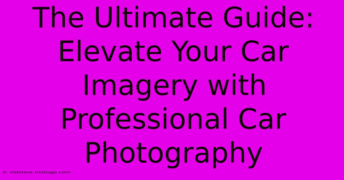 The Ultimate Guide: Elevate Your Car Imagery With Professional Car Photography