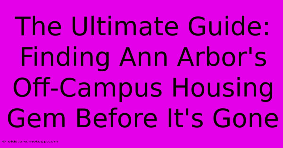 The Ultimate Guide: Finding Ann Arbor's Off-Campus Housing Gem Before It's Gone