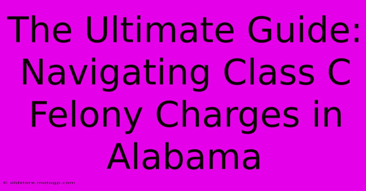 The Ultimate Guide: Navigating Class C Felony Charges In Alabama