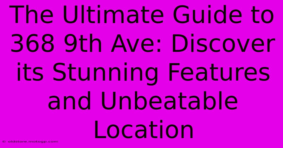 The Ultimate Guide To 368 9th Ave: Discover Its Stunning Features And Unbeatable Location