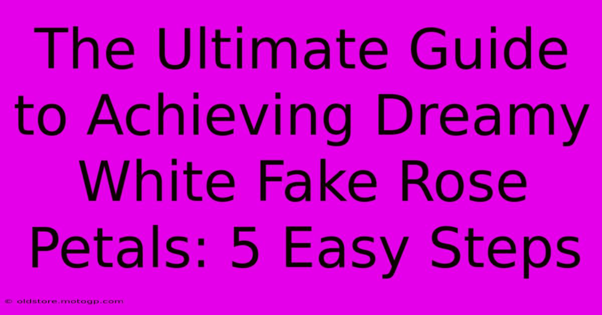 The Ultimate Guide To Achieving Dreamy White Fake Rose Petals: 5 Easy Steps