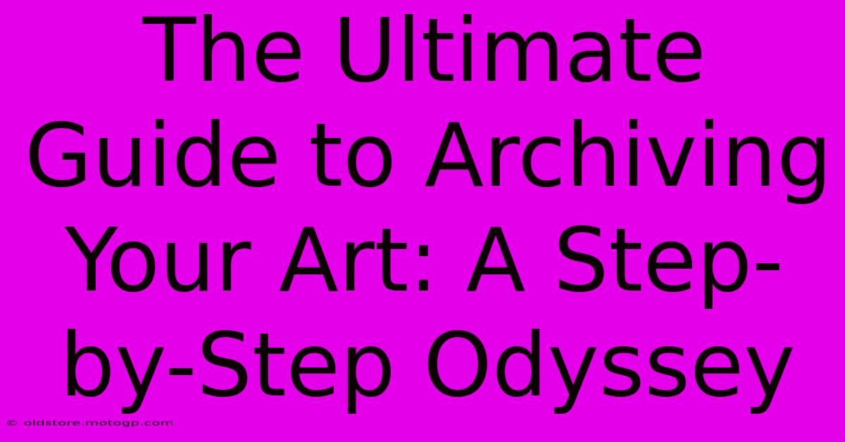 The Ultimate Guide To Archiving Your Art: A Step-by-Step Odyssey