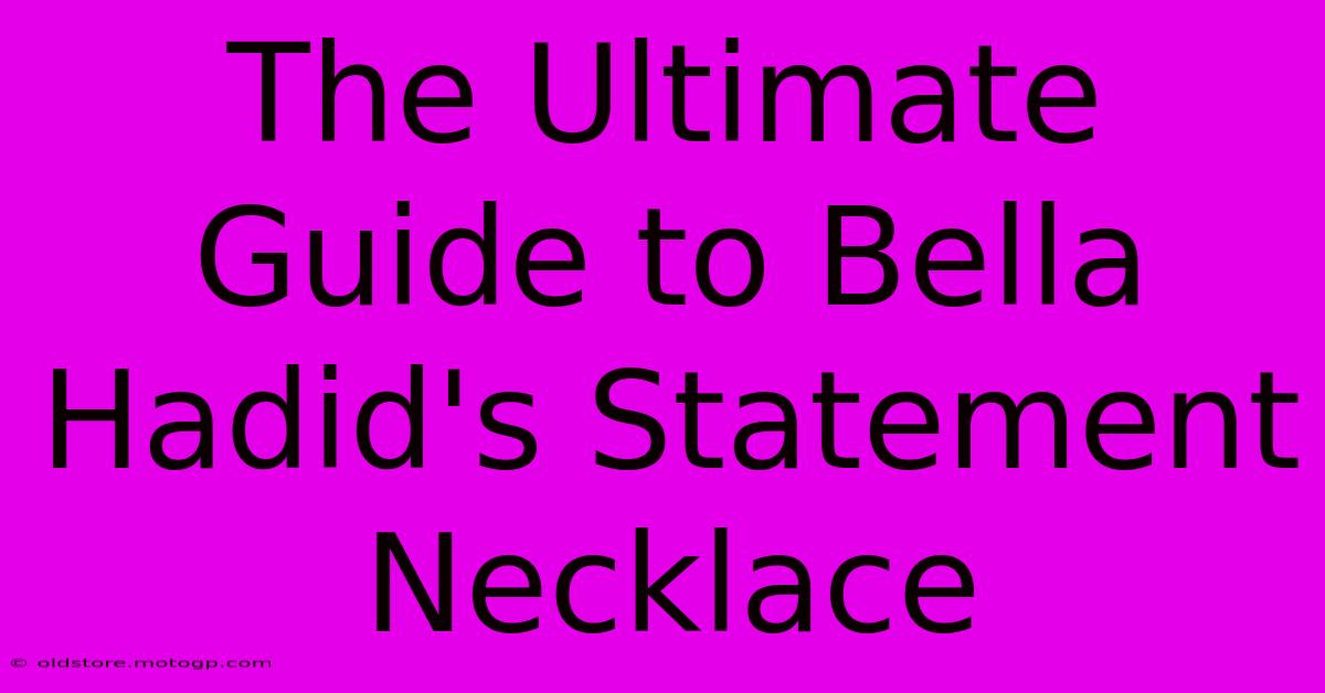 The Ultimate Guide To Bella Hadid's Statement Necklace