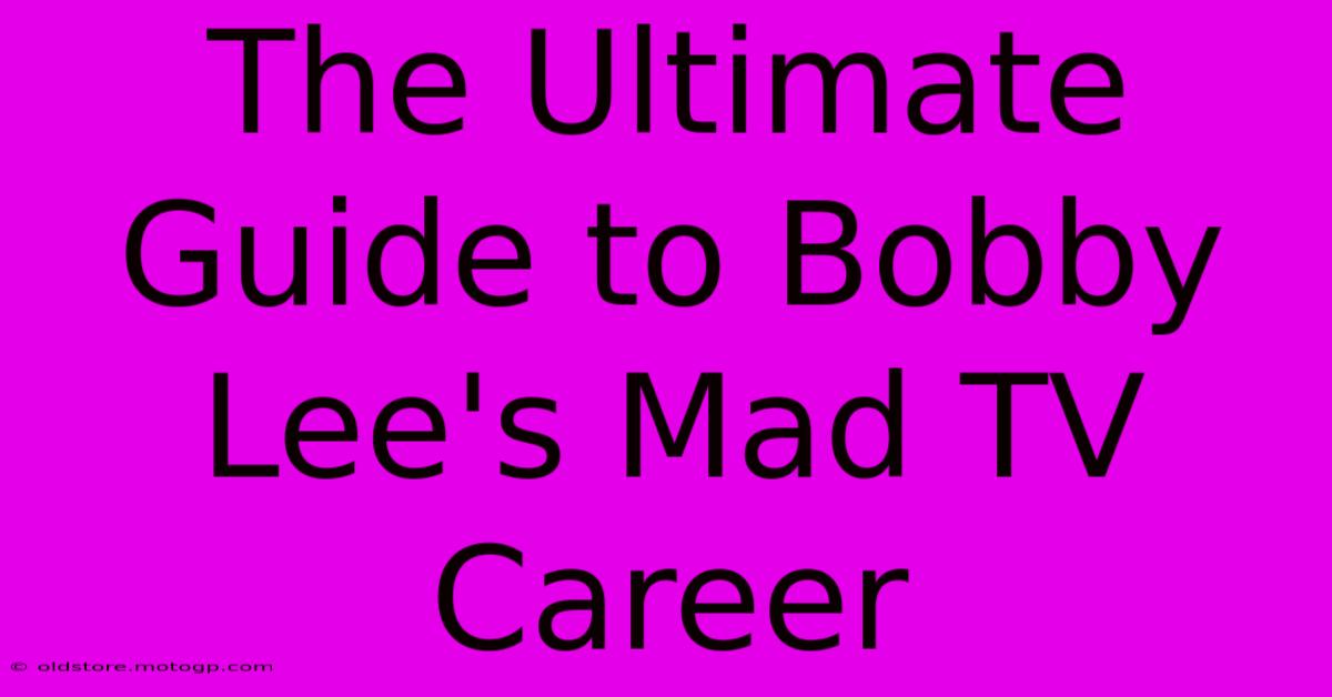 The Ultimate Guide To Bobby Lee's Mad TV Career