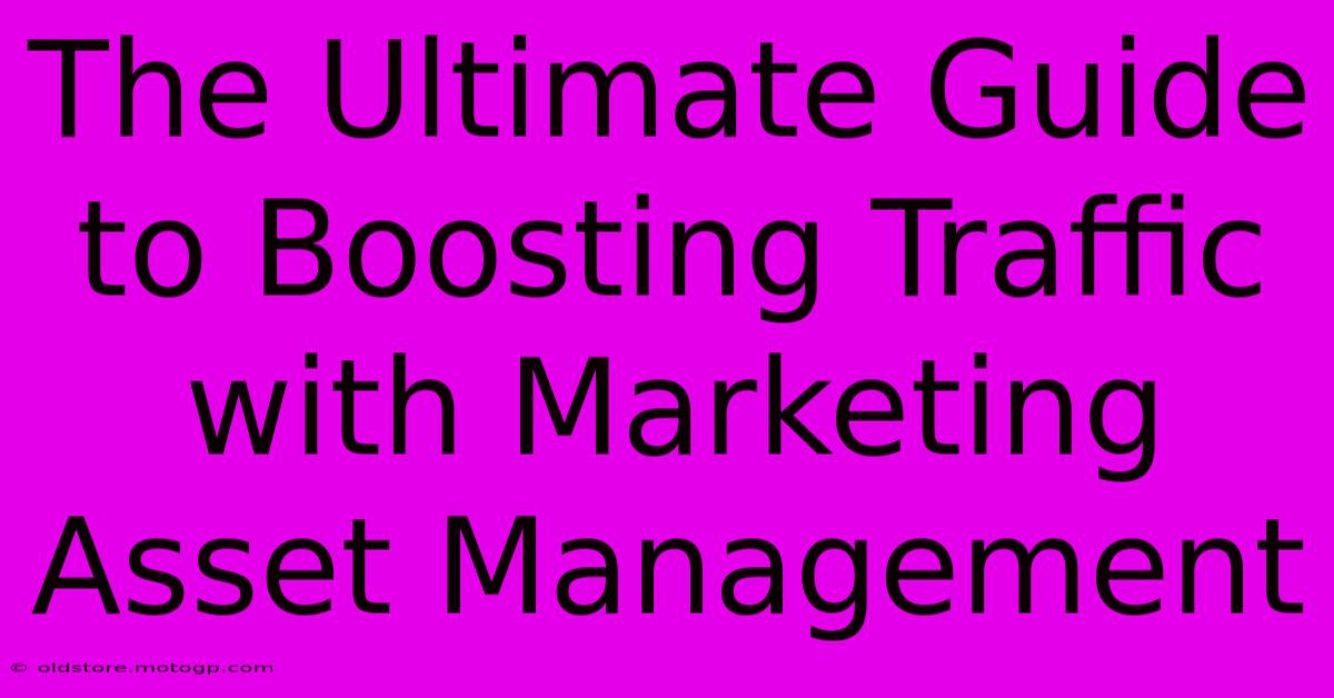 The Ultimate Guide To Boosting Traffic With Marketing Asset Management