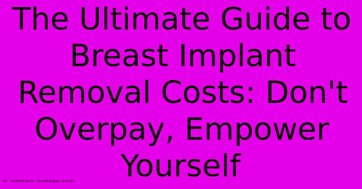 The Ultimate Guide To Breast Implant Removal Costs: Don't Overpay, Empower Yourself