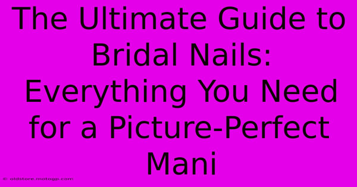 The Ultimate Guide To Bridal Nails: Everything You Need For A Picture-Perfect Mani