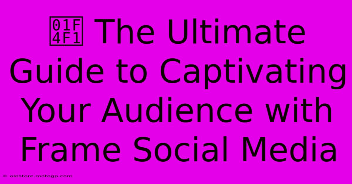 📱 The Ultimate Guide To Captivating Your Audience With Frame Social Media