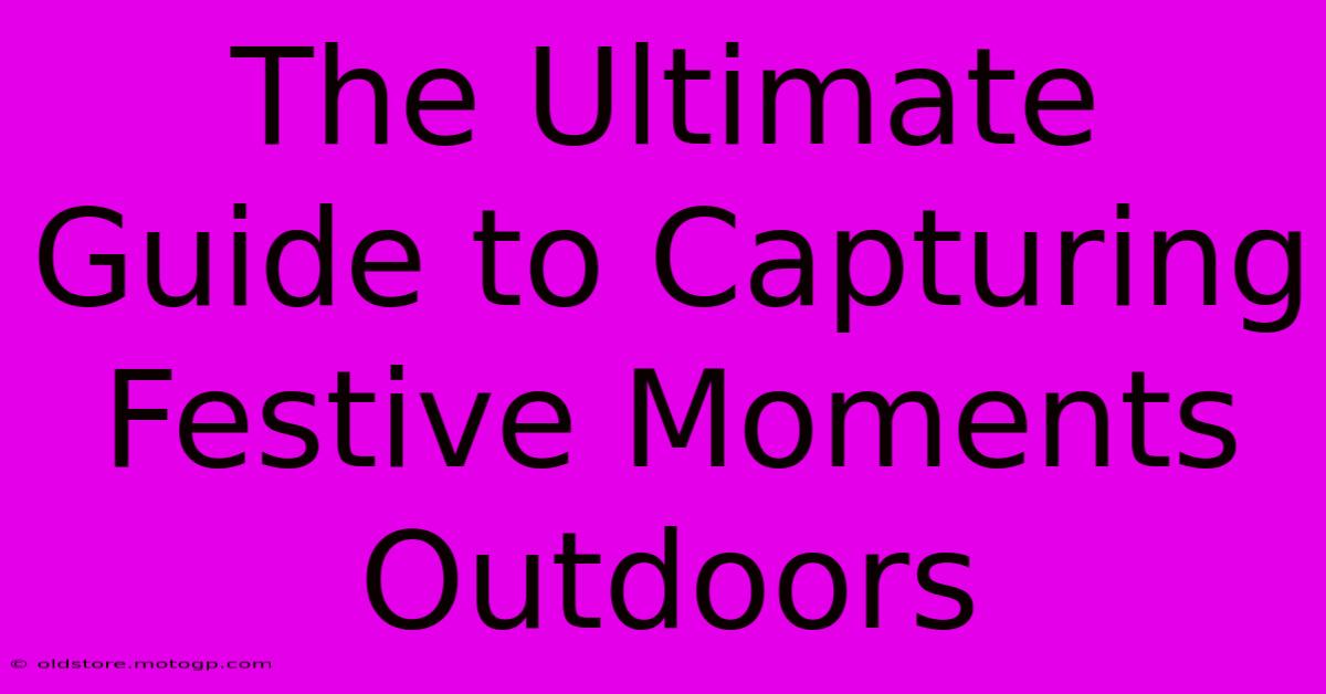 The Ultimate Guide To Capturing Festive Moments Outdoors