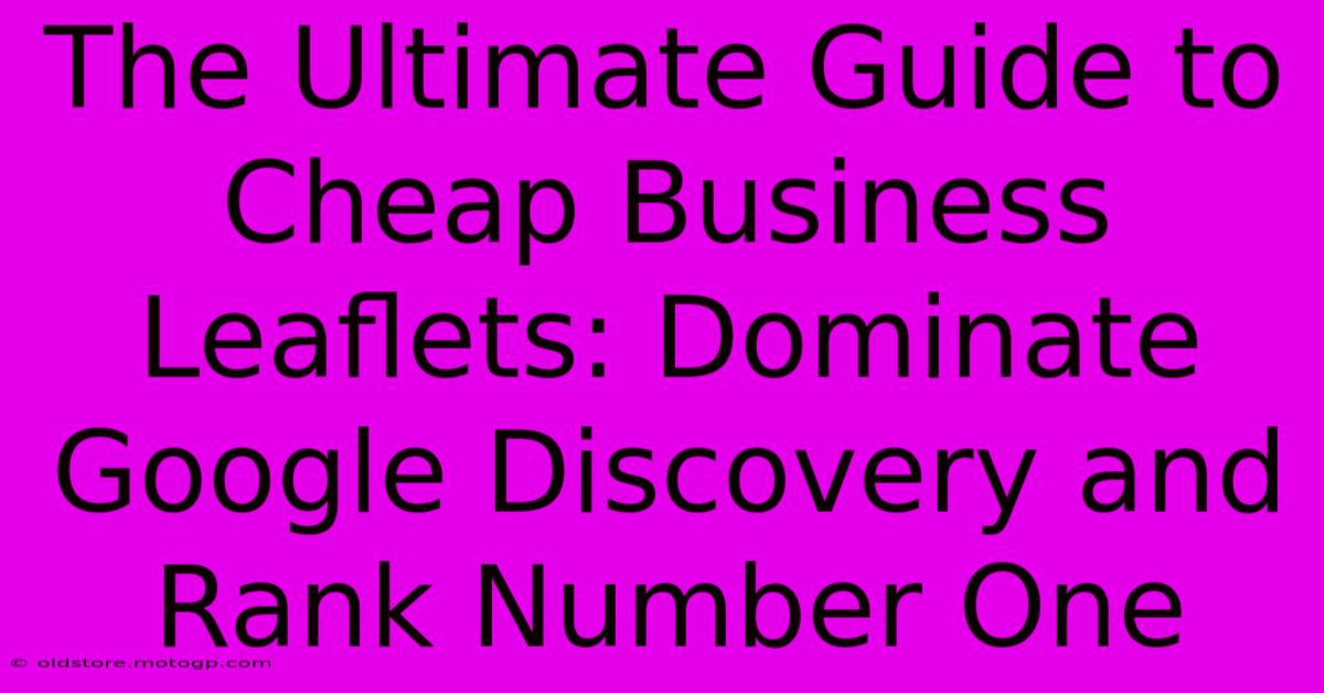 The Ultimate Guide To Cheap Business Leaflets: Dominate Google Discovery And Rank Number One