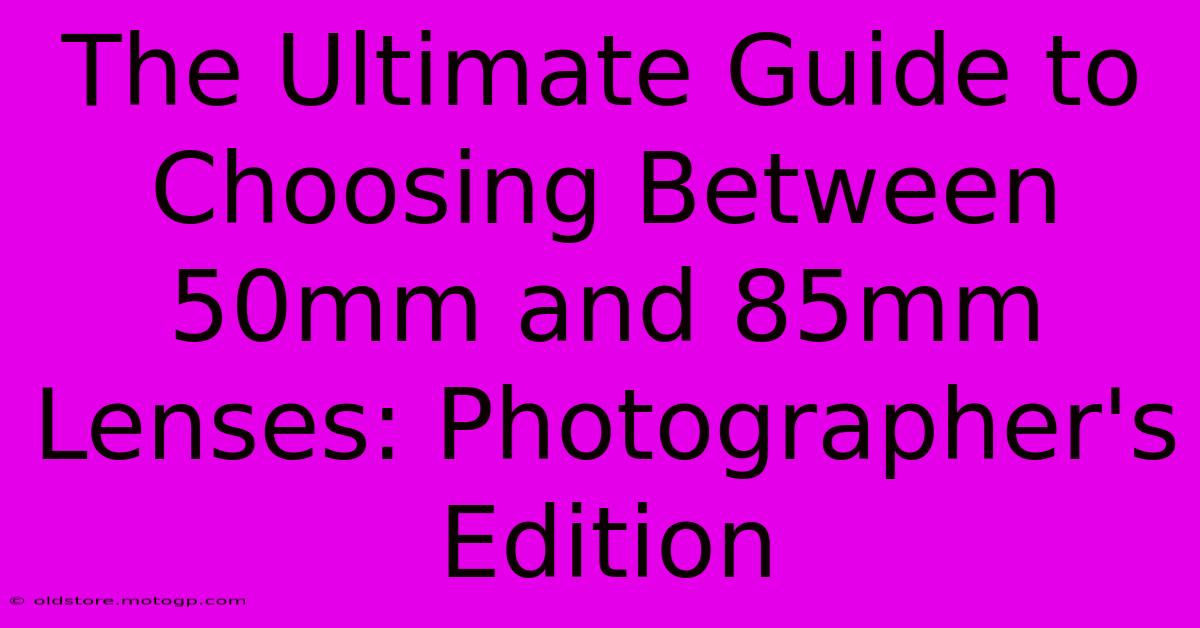 The Ultimate Guide To Choosing Between 50mm And 85mm Lenses: Photographer's Edition