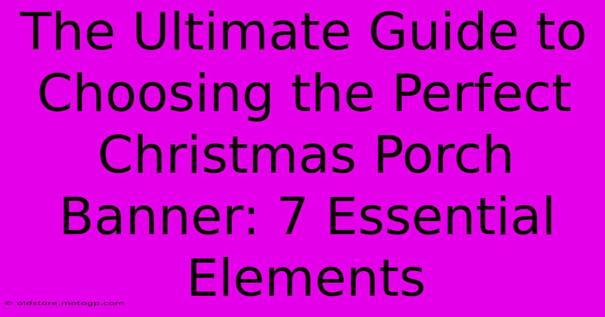 The Ultimate Guide To Choosing The Perfect Christmas Porch Banner: 7 Essential Elements