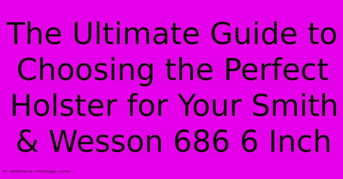 The Ultimate Guide To Choosing The Perfect Holster For Your Smith & Wesson 686 6 Inch